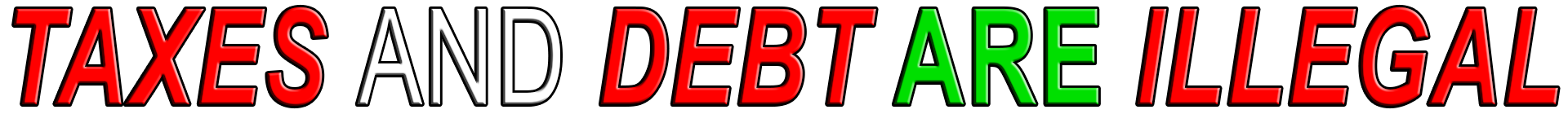 TAXES AND DEBT ARE ILLEGAL